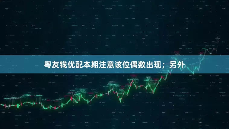 粤友钱优配本期注意该位偶数出现；另外