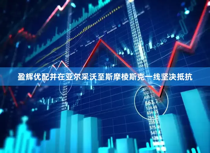 盈辉优配并在亚尔采沃至斯摩棱斯克一线坚决抵抗