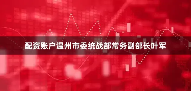 配资账户温州市委统战部常务副部长叶军