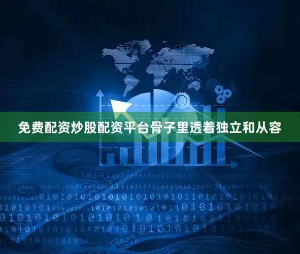 免费配资炒股配资平台骨子里透着独立和从容