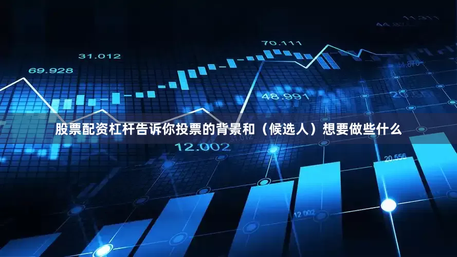 股票配资杠杆告诉你投票的背景和（候选人）想要做些什么