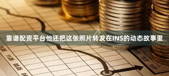 靠谱配资平台他还把这张照片转发在INS的动态故事里