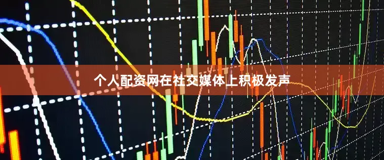 个人配资网在社交媒体上积极发声