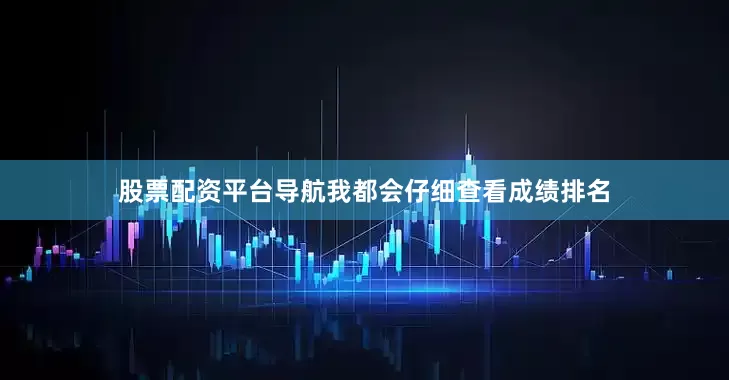 股票配资平台导航我都会仔细查看成绩排名