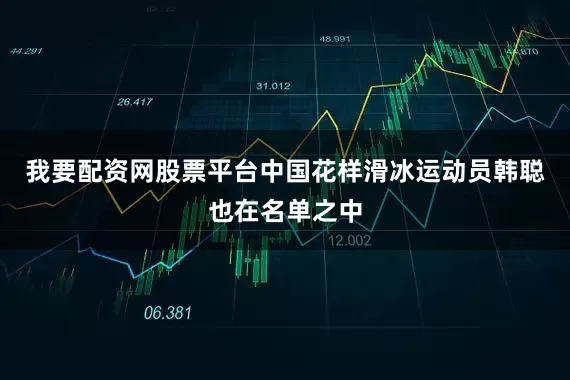 我要配资网股票平台中国花样滑冰运动员韩聪也在名单之中