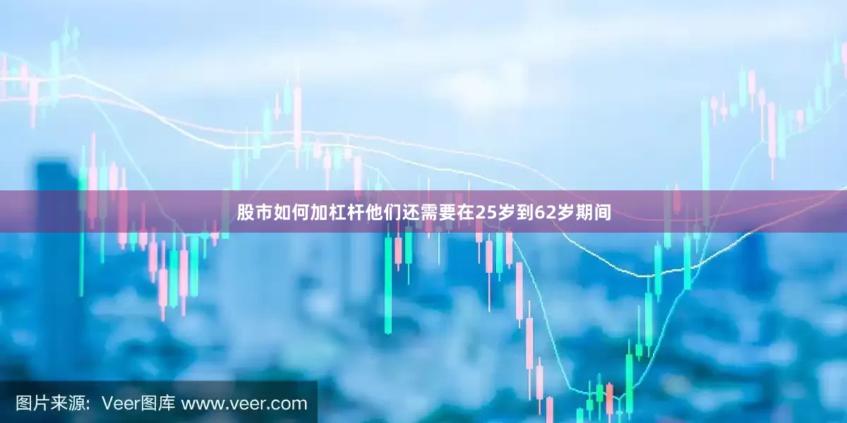股市如何加杠杆他们还需要在25岁到62岁期间