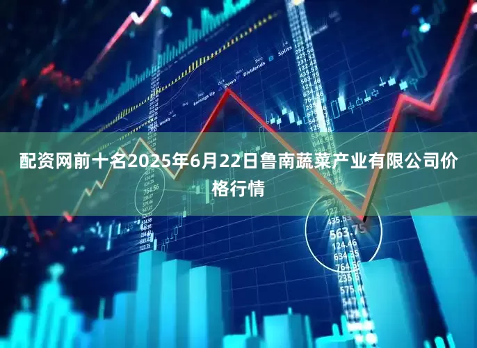 配资网前十名2025年6月22日鲁南蔬菜产业有限公司价格行情