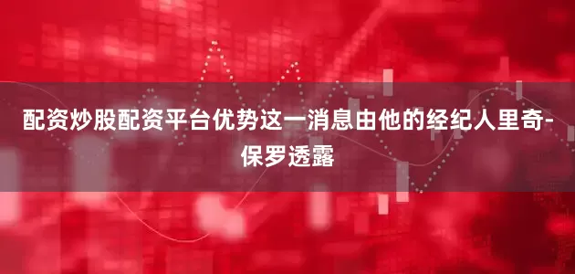 配资炒股配资平台优势这一消息由他的经纪人里奇-保罗透露