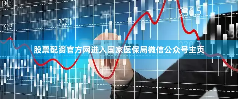 股票配资官方网进入国家医保局微信公众号主页