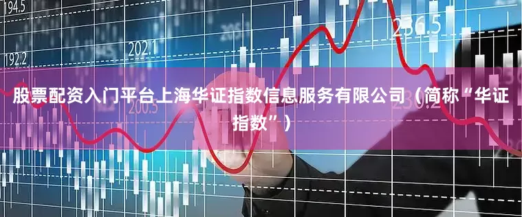 股票配资入门平台上海华证指数信息服务有限公司（简称“华证指数”）