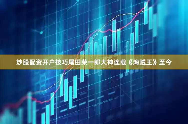 炒股配资开户技巧尾田荣一郎大神连载《海贼王》至今