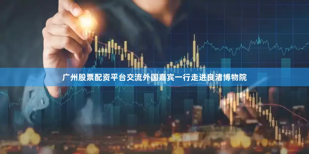 广州股票配资平台交流外国嘉宾一行走进良渚博物院