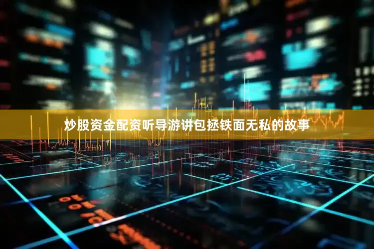 炒股资金配资听导游讲包拯铁面无私的故事