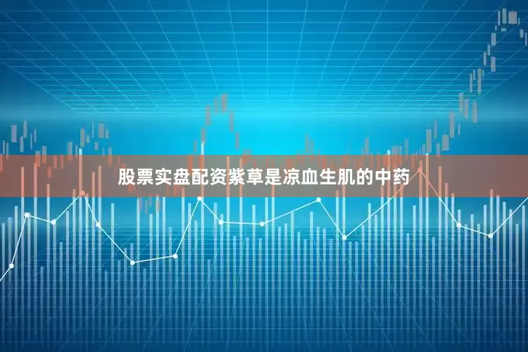 股票实盘配资紫草是凉血生肌的中药
