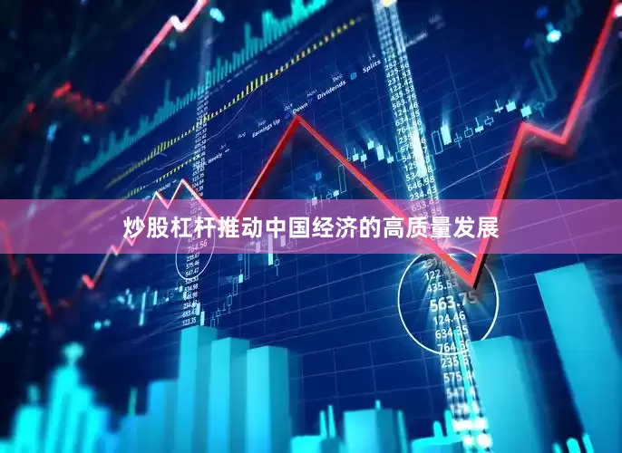 炒股杠杆推动中国经济的高质量发展