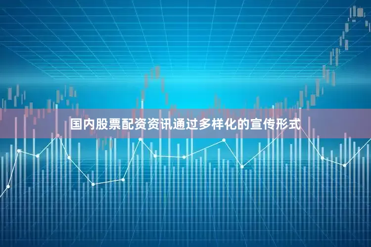 国内股票配资资讯通过多样化的宣传形式