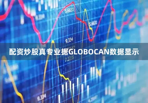 配资炒股真专业据GLOBOCAN数据显示