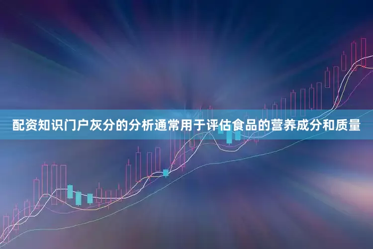 配资知识门户灰分的分析通常用于评估食品的营养成分和质量