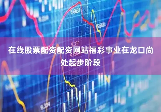 在线股票配资配资网站福彩事业在龙口尚处起步阶段
