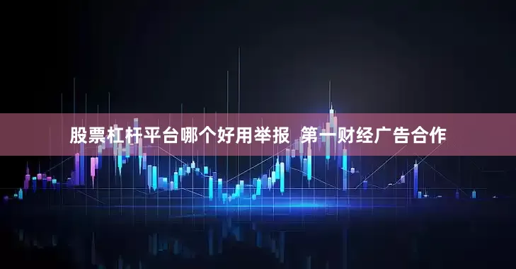 股票杠杆平台哪个好用举报 第一财经广告合作
