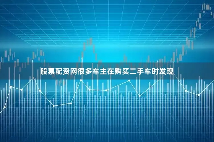股票配资网很多车主在购买二手车时发现