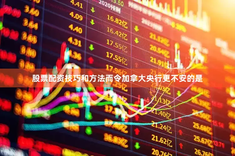 股票配资技巧和方法而令加拿大央行更不安的是