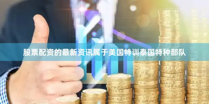 股票配资的最新资讯属于美国特训泰国特种部队