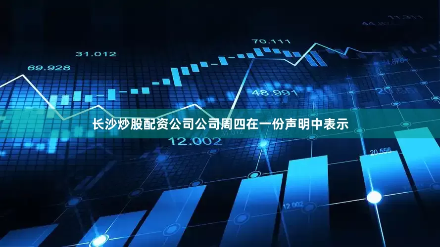 长沙炒股配资公司　　公司周四在一份声明中表示