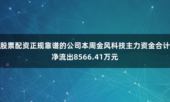 股票配资正规靠谱的公司本周金风科技主力资金合计净流出8566.41万元
