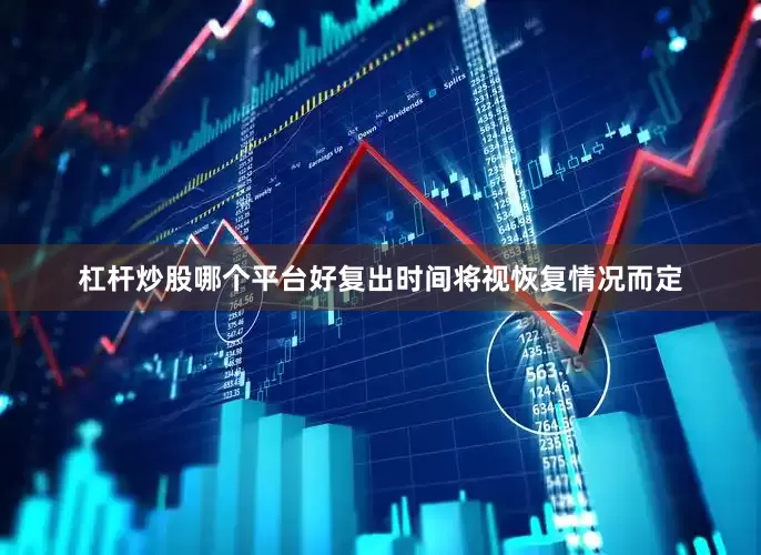 杠杆炒股哪个平台好复出时间将视恢复情况而定