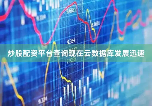 炒股配资平台查询现在云数据库发展迅速