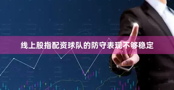 线上股指配资球队的防守表现不够稳定