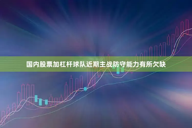 国内股票加杠杆球队近期主战防守能力有所欠缺