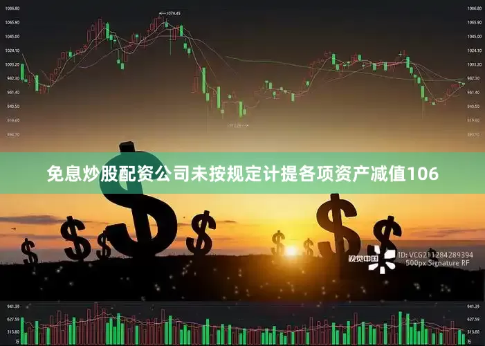 免息炒股配资公司未按规定计提各项资产减值106