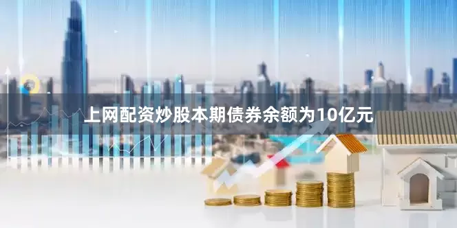上网配资炒股本期债券余额为10亿元