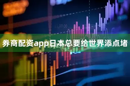 券商配资app日本总要给世界添点堵