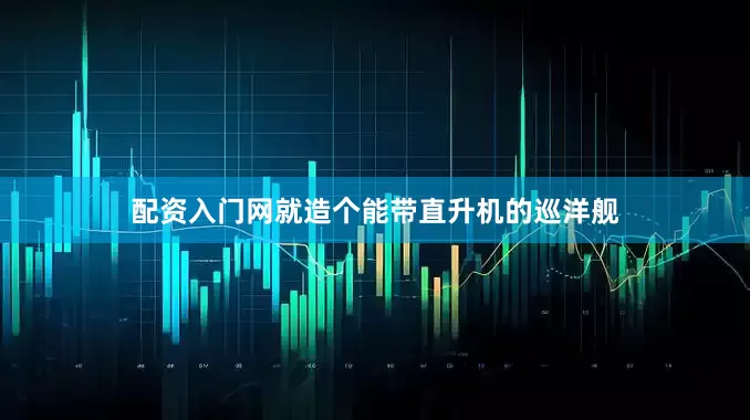 配资入门网就造个能带直升机的巡洋舰