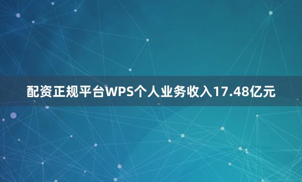 配资正规平台WPS个人业务收入17.48亿元