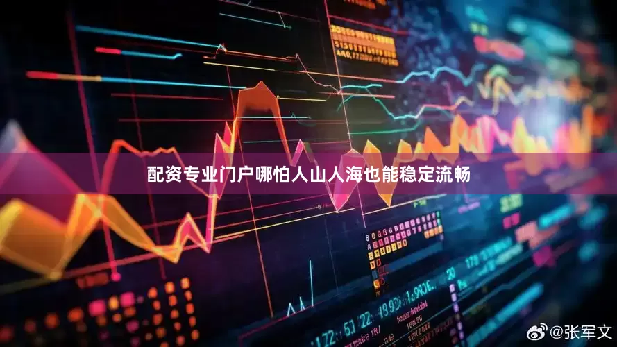 配资专业门户哪怕人山人海也能稳定流畅