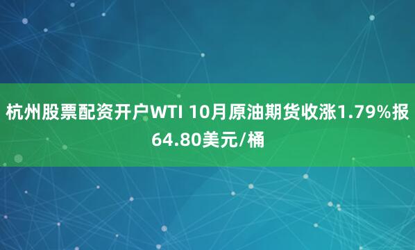杭州股票配资开户WTI 10月原油期货收涨1.79%报64.80美元/桶