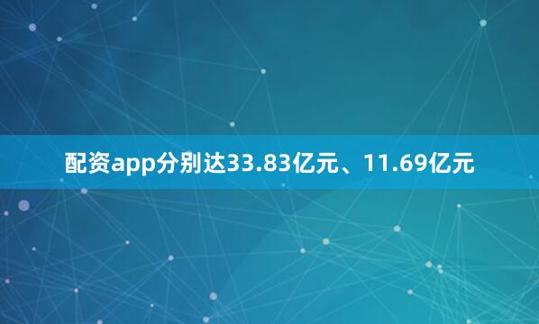 配资app分别达33.83亿元、11.69亿元