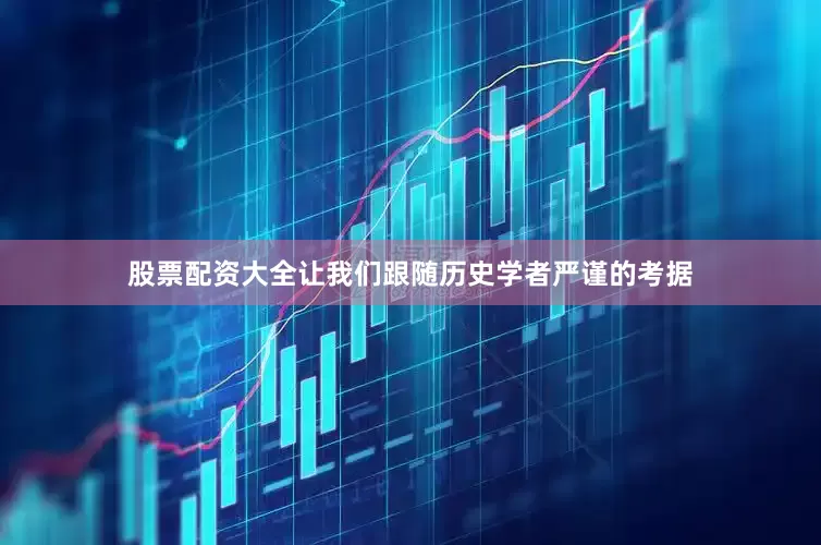 股票配资大全让我们跟随历史学者严谨的考据