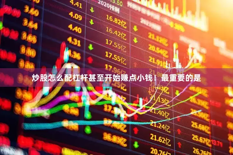 炒股怎么配杠杆甚至开始赚点小钱！最重要的是