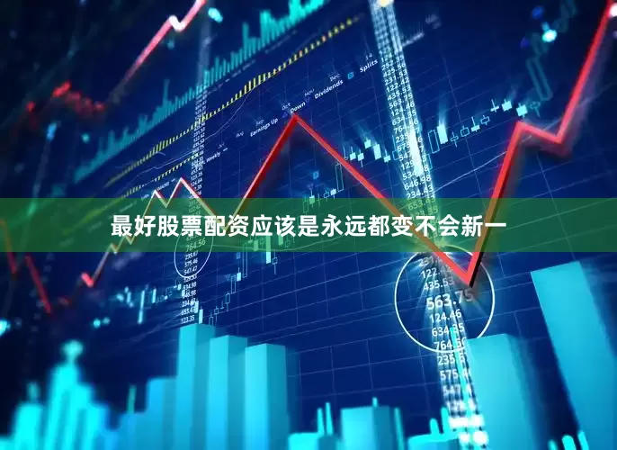 最好股票配资应该是永远都变不会新一
