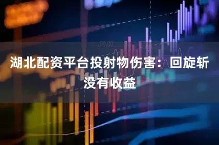 湖北配资平台投射物伤害：回旋斩没有收益
