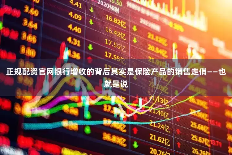 正规配资官网银行增收的背后其实是保险产品的销售走俏——也就是说