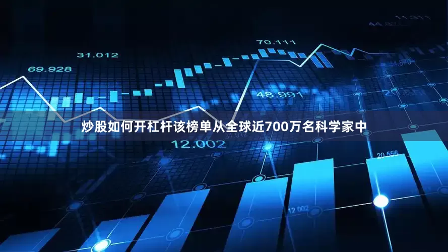炒股如何开杠杆该榜单从全球近700万名科学家中