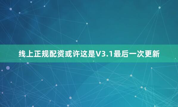 线上正规配资或许这是V3.1最后一次更新