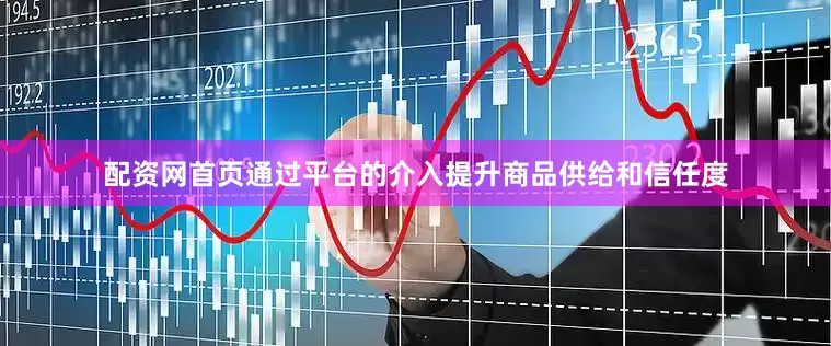 配资网首页通过平台的介入提升商品供给和信任度