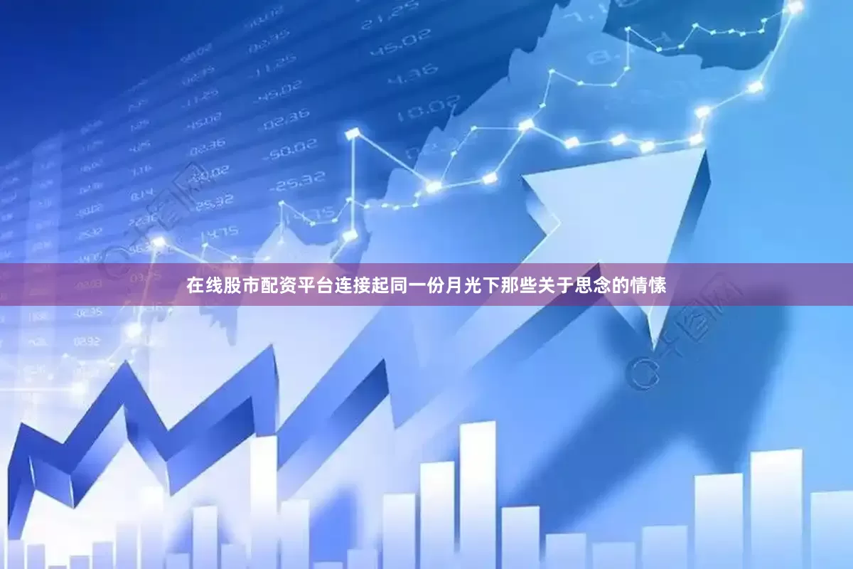 在线股市配资平台连接起同一份月光下那些关于思念的情愫